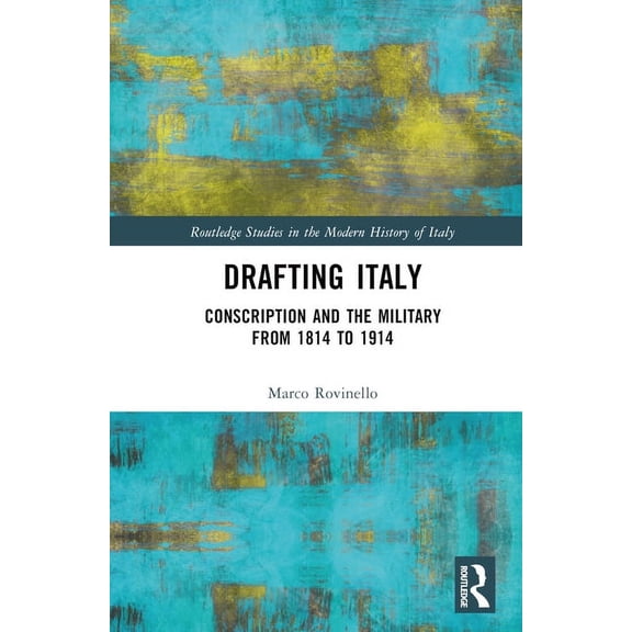 Routledge Studies in the Modern History  Drafting Italy: Conscription and the Military from 1814 to 1914, (Hardcover)