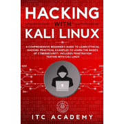Hacking with Kali Linux: A Comprehensive Beginner's Guide to Learn Ethical Hacking. Practical Examples to Learn the Basics of Cybersecurity. In