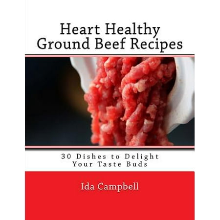 Heart Healthy Ground Beef Recipes : 30 Dishes to Delight Your Taste