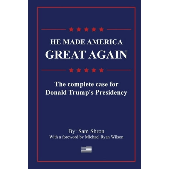 He Made America Great Again: The Complete Case For Donald Trump's Presidency, (Paperback)