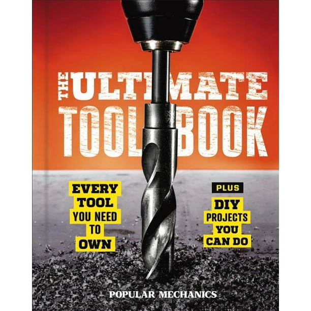 Popular Mechanics the Ultimate Tool Book : Every Tool You Need to Own