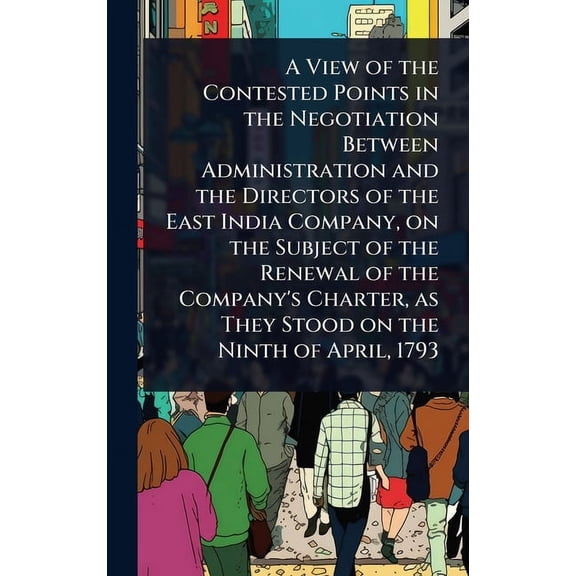 A View of the Contested Points in the Negotiation Between Administration and the Directors of the East India Company, on, (Hardcover)