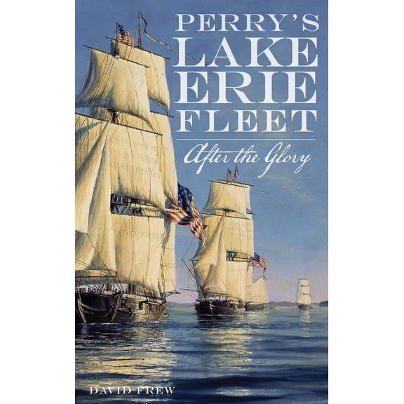 Perry's Lake Erie Fleet: After the Glory, (Hardcover)