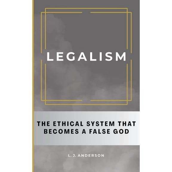 Legalism: The Ethical System That Becomes a False God, (Paperback)
