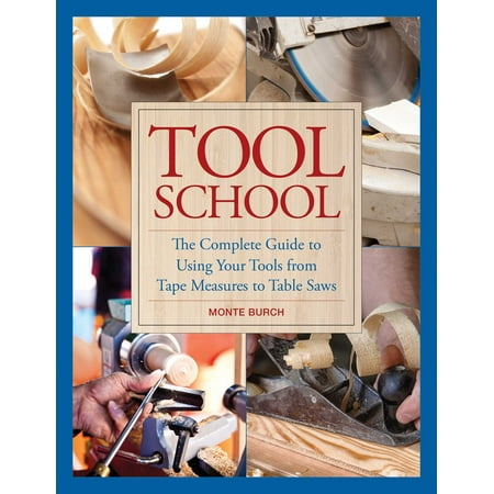 Tool School : The Complete Guide to Using Your Tools from Tape Measures to Table