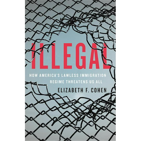 Illegal: How America's Lawless Immigration Regime Threatens Us All, (Hardcover)