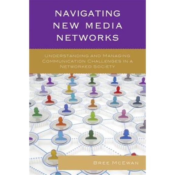 Pre-Owned Navigating New Media Networks: Understanding and Managing Communication Challenges in a Networked Society (Paperback) 1498523218 9781498523219