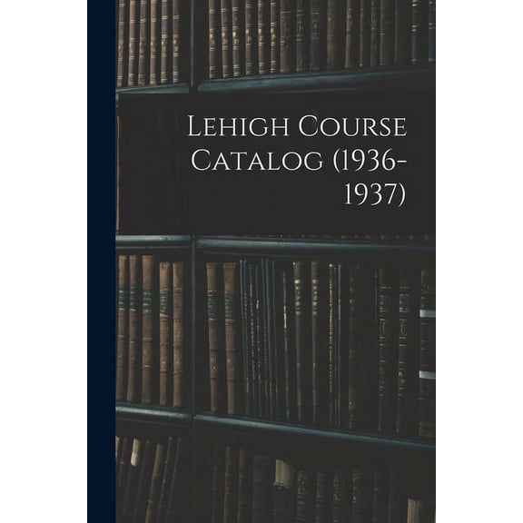 Lehigh Course Catalog (1936-1937), (Paperback)