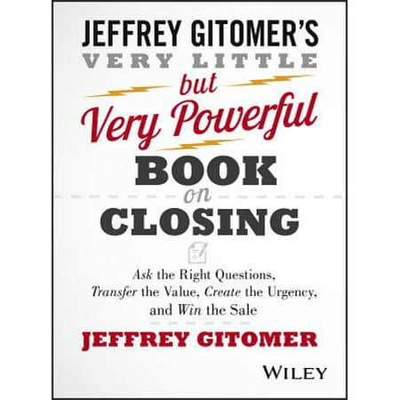 The Very Little But Very Powerful Book on Closing : Ask the Right Questions, Transfer the Value, Create the Urgency, and Win the