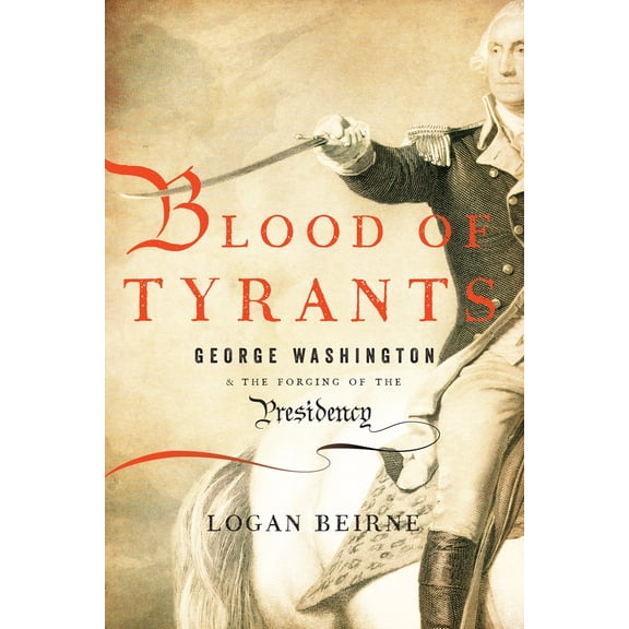 Pre-Owned Blood of Tyrants: George Washington & the Forging of the Presidency (Hardcover) 1594036403 9781594036408