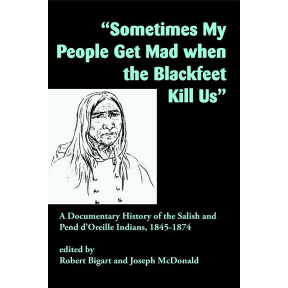 Sometimes My People Get Mad When the Blackfeet Kill Us: A Documentary History of the Salish and Pend d'Oreille Indi, (Paperback)