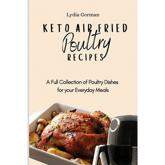 Keto Air Fried Poultry Recipes: A Full Collection of Poultry Dishes for your Everyday Meals, (Paperback)