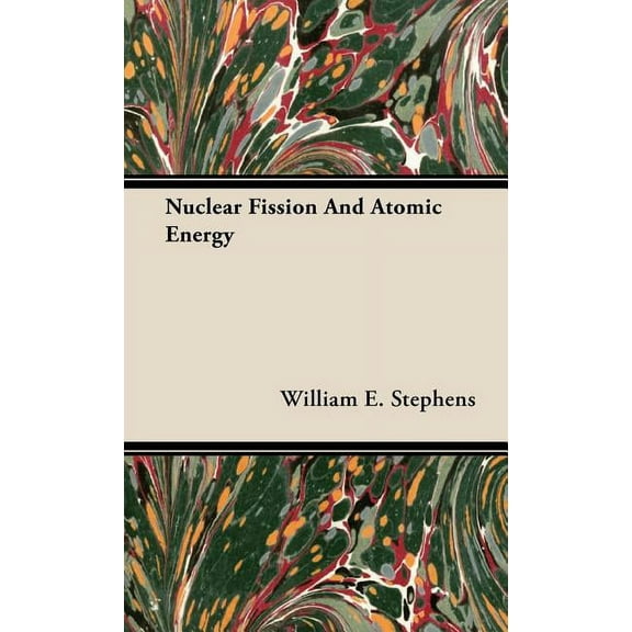 Nuclear Fission and Atomic Energy (Hardcover) by William E Stephens