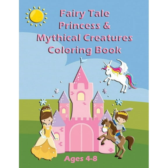 Fairy Tale Princess & Mythical Creatures Coloring Book: For Ages 4-8
