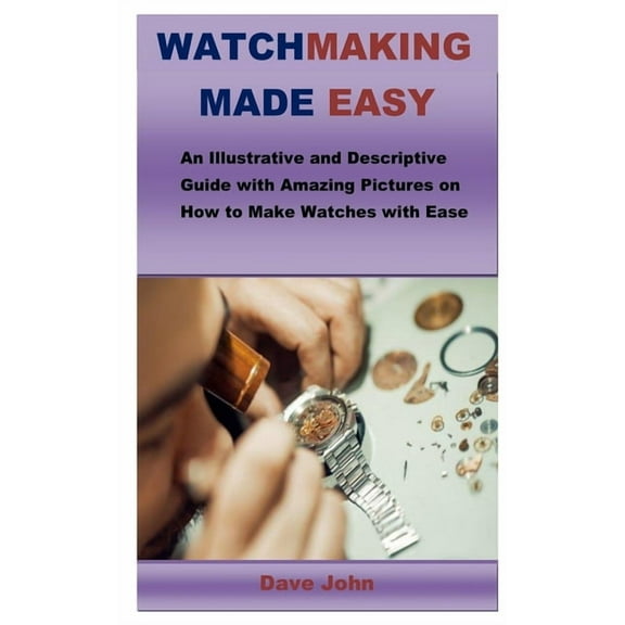 Watchmaking Made Easy: An Illustrative and Descriptive Guide with Amazing Pictures on How to Make Watches with Ease (Paperback)