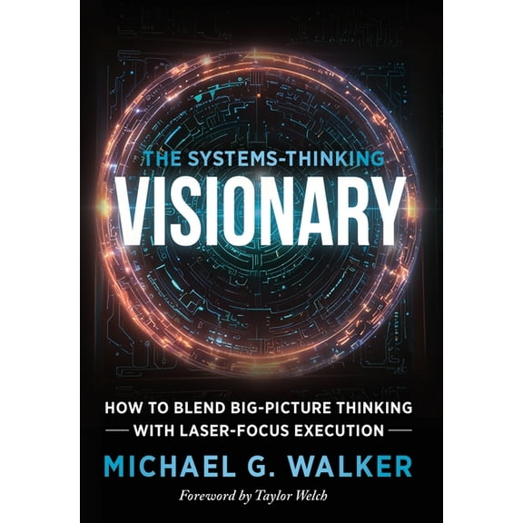The Systems-Thinking Visionary: How to Blend Big-Picture Thinking with Laser-Focus Execution, (Hardcover)