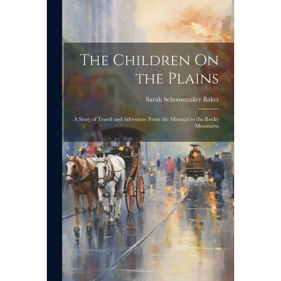 The Children On the Plains: A Story of Travel and Adventure From the Missouri to the Rocky Mountains, (Paperback)