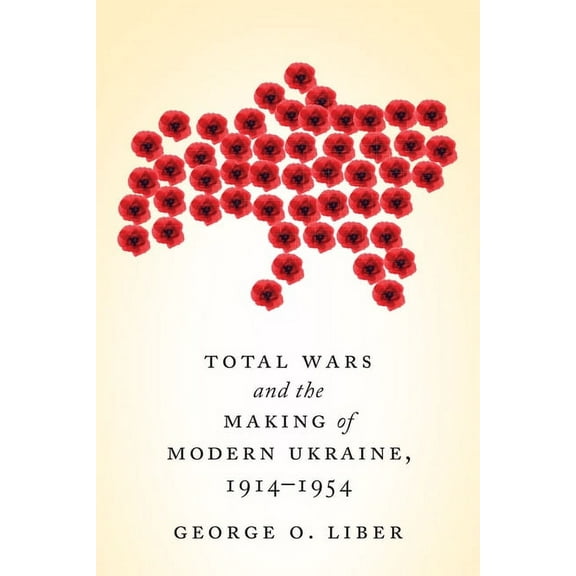 Total Wars and the Making of Modern Ukraine, 1914-1954 (Paperback)
