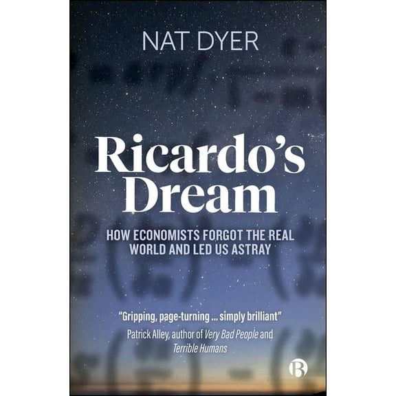 Ricardo's Dream: How Economists Forgot the Real World and Led Us Astray, (Paperback)