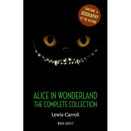 Alice in Wonderland: The Complete Collection + A Biography of the Author - (Best Fantasy Authors Of All Time)