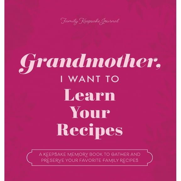 Grandmother, I Want to Learn Your Recipes: A Keepsake Memory Book to Gather and Preserve Your Favorite Family Recipes, (Hardcover)