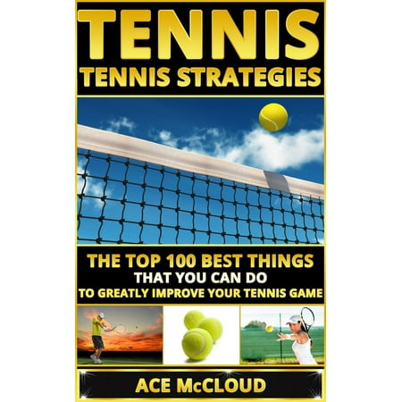 Tennis: Tennis Strategies: The Top 100 Best Things That You Can Do To Greatly Improve Your Tennis Game - (Best Things Under 100 Dollars)