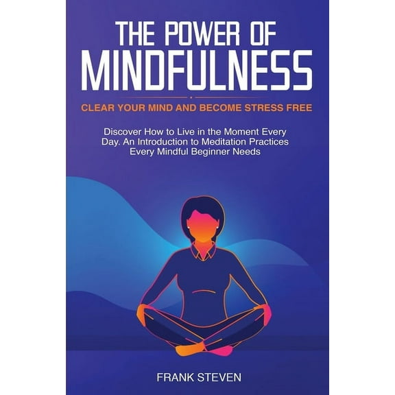The Power of Mindfulness: Clear Your Mind and Become Stress Free: Discover How to Live in the Moment Every Day. An Intro, (Paperback)