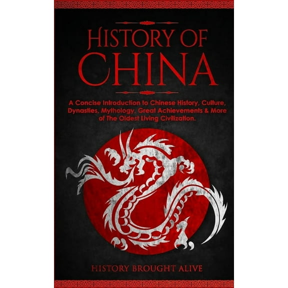 The History of China: A Concise Introduction to Chinese History, Culture, Dynasties, Mythology, Great Achievements &, (Paperback)