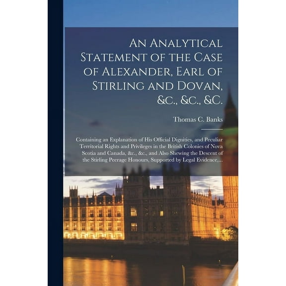 An Analytical Statement of the Case of Alexander, Earl of Stirling and Dovan, &c., &c., &c. [microform] (Paperback)