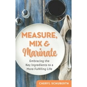 Measure, Mix   Marinate: Embracing the Key Ingredients to a More Fulfilling Life  Paperback  Cheryl Schuberth