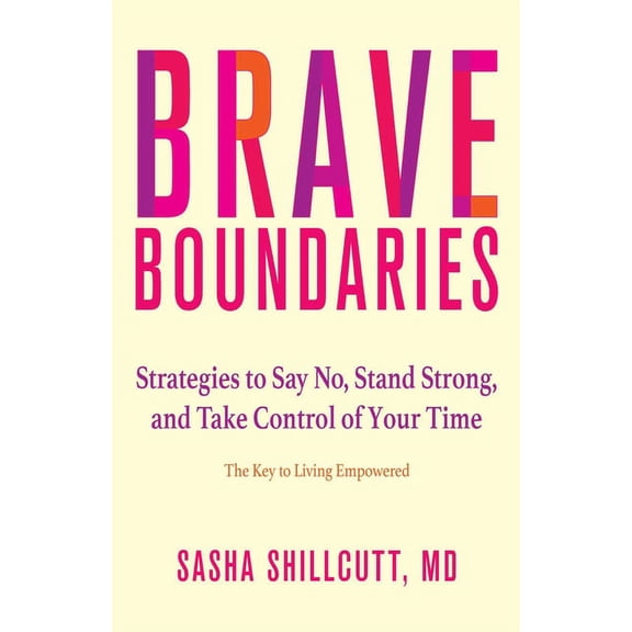 Brave Boundaries: Strategies to Say No, Stand Strong, and Take Control of Your Time: The Key to Living Empowered, (Paperback)