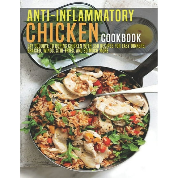 Anti-Inflammatory Chicken Cookbook: Say Goodbye to boring Chicken With 350 Recipes For Easy Dinners, Braised, Wings, Stir-Fries, And So Much More, (Paperback)