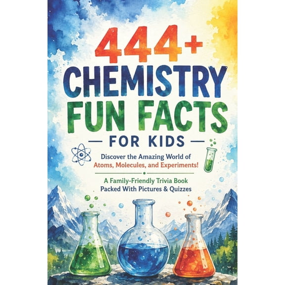 Fun Facts for Kids 6-8 444+ Chemistry Fun Facts for Kids: Discover the Amazing World of Atoms, Molecules, and Experiments!: A Family-Friendly T, (Paperback)