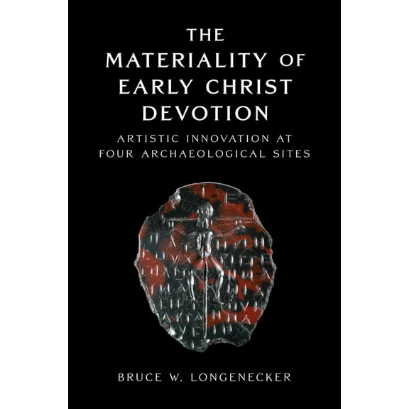 The Materiality of Early Christ Devotion: Artistic Innovation at Four Archaeological Sites, (Hardcover)