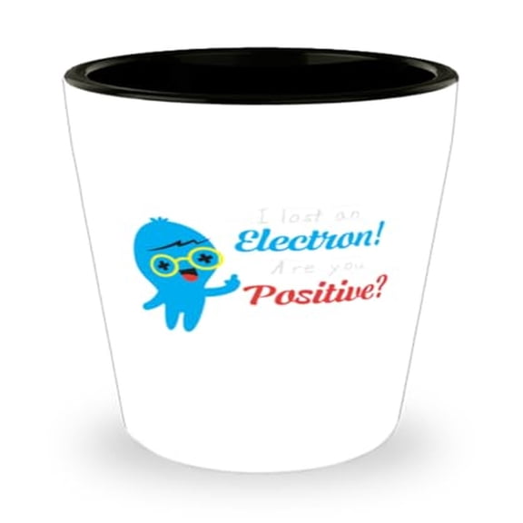 Science Shot Glass - I Lost An Electron Are You Positive Unique Chemistry Pun Gift Mini Glassware for Lovers 1.5oz