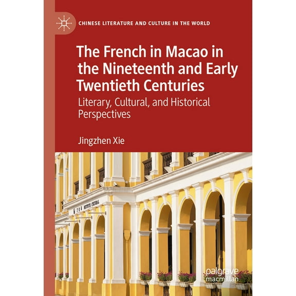 Chinese Literature and Culture in the Wo The French in Macao in the Nineteenth and Early Twentieth Centuries: Literary, Cultural, and Historical Perspectives, (Paperback)