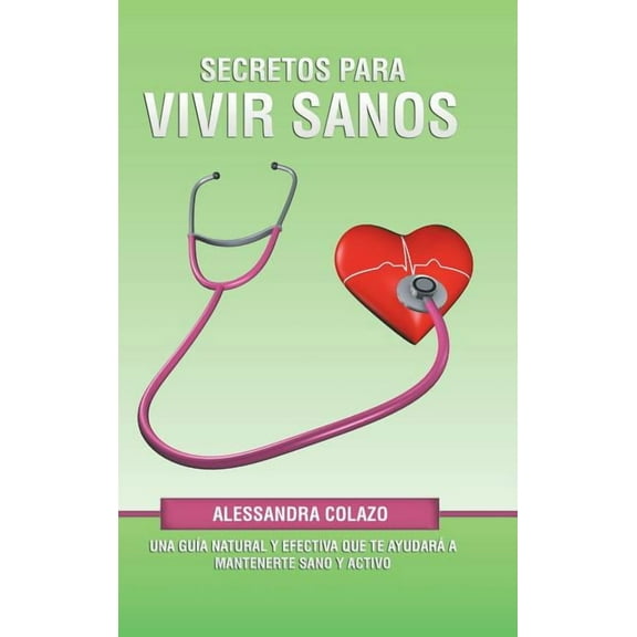 Secretos Para Vivir Sanos: Una Guía Natural Y Efectiva Que Te Ayudará a Mantenerte Sano Y Activo (Hardcover)