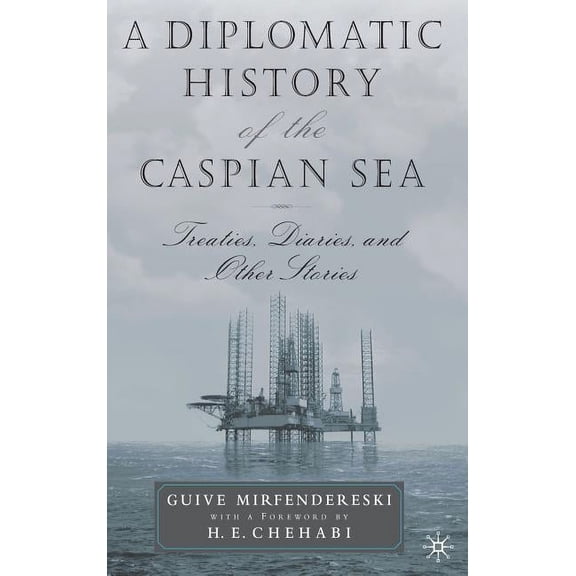 A Diplomatic History of the Caspian Sea: Treaties, Diaries and Other Stories, (Hardcover)