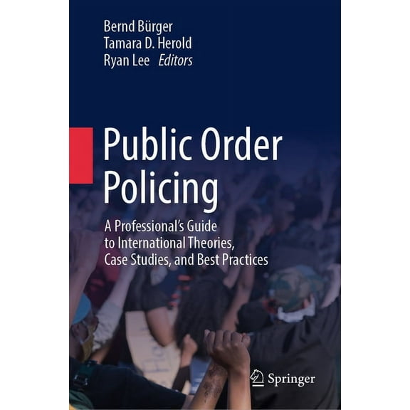 Public Order Policing: A Professional's Guide to International Theories, Case Studies, and Best Practices, (Hardcover)