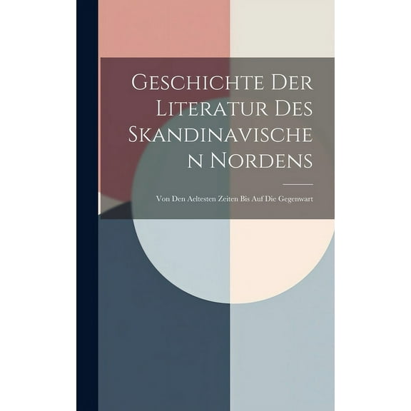Geschichte Der Literatur Des Skandinavischen Nordens : Von Den Aeltesten Zeiten Bis Auf Die Gegenwart (Hardcover)