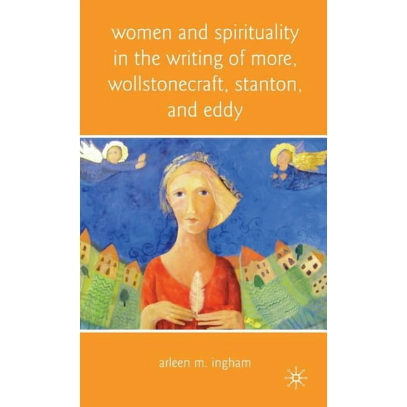 Women and Spirituality in the Writing of More, Wollstonecraft, Stanton, and Eddy, (Hardcover)