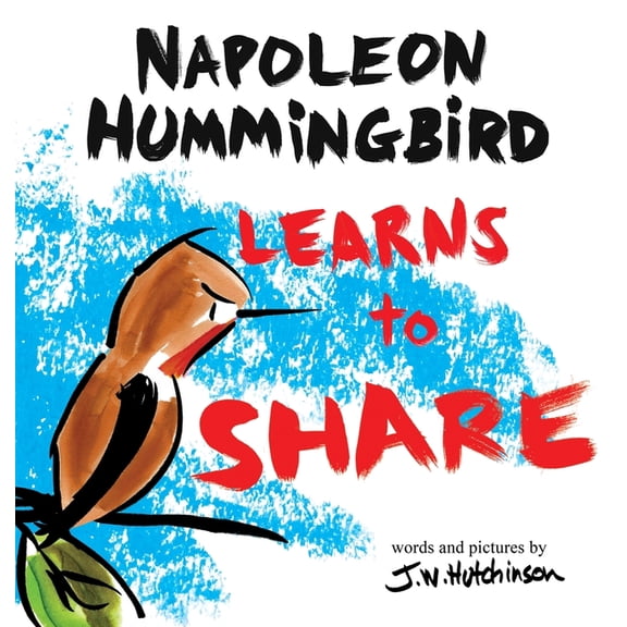 Napoleon Hummingbird A Hummingbird Learns to Share: A Cute and Fun Children's Book About the Value of Sharing (Picture Books for Kids, Kinder, Book 1, (Hardcover)
