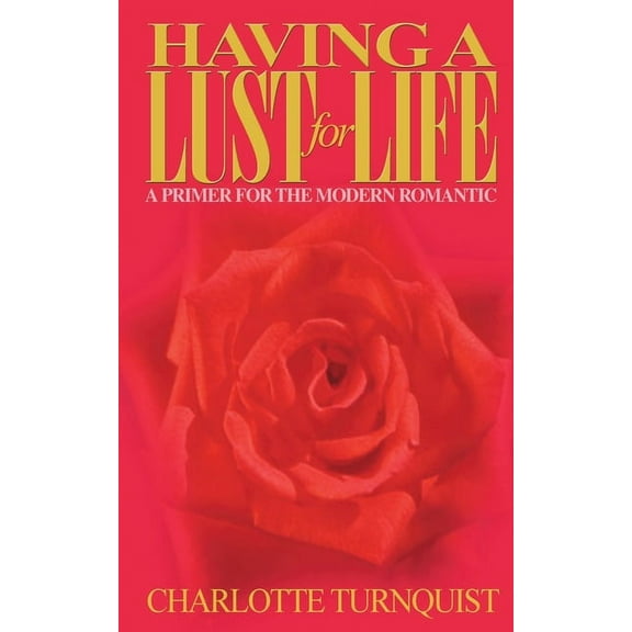 Having a Lust for Life: A Primer for the Modern Romantic (Paperback) by Charlotte Turnquist