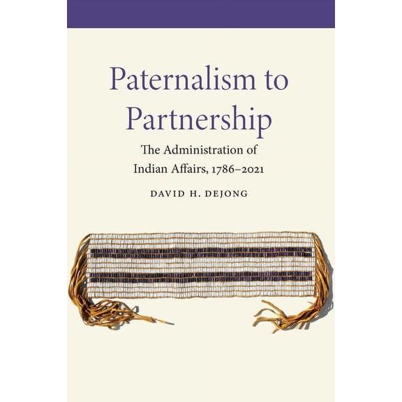 Paternalism to Partnership: The Administration of Indian Affairs, 1786-2021, (Hardcover)