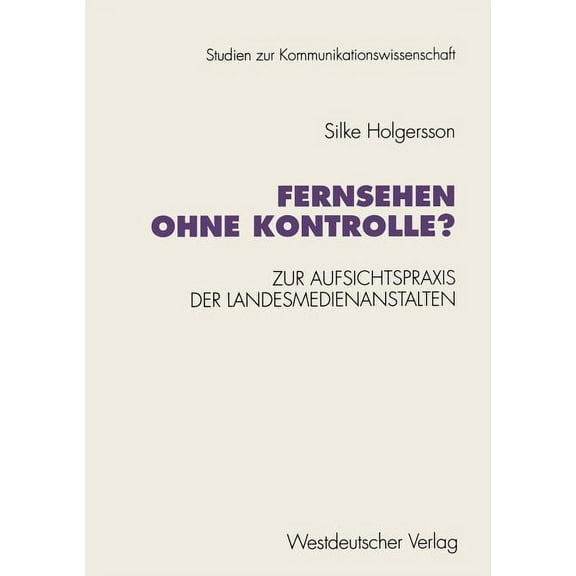 Studien Zur Kommunikationswissenschaft Fernsehen Ohne Kontrolle?: Zur Aufsichtspraxis Der Landesmedienanstalten in Den Bereichen Jugendschutz Und Werbung (1985, (Paperback)