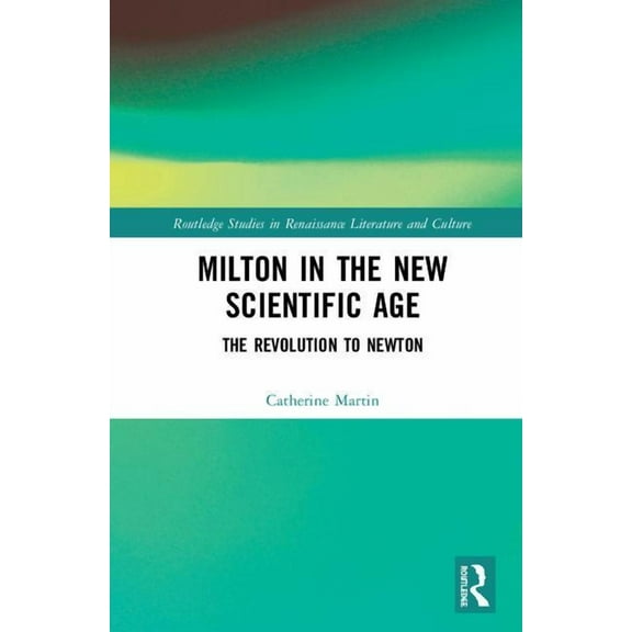 Routledge Studies in Renaissance Literat Milton and the New Scientific Age: Poetry, Science, Fiction, (Hardcover)