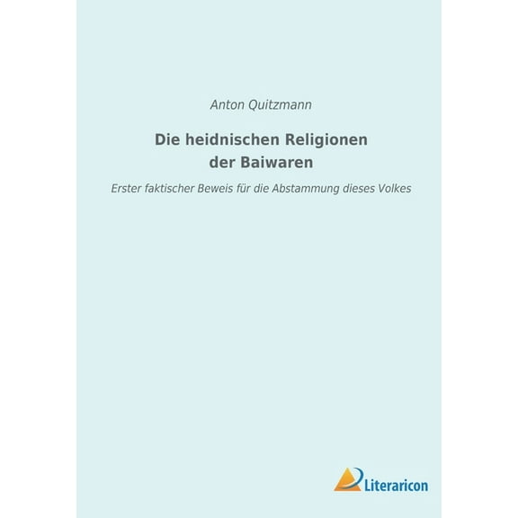 Die heidnischen Religionen der Baiwaren : Erster faktischer Beweis für die Abstammung dieses Volkes (Paperback)