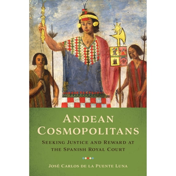 Pre-Owned Andean Cosmopolitans: Seeking Justice and Reward at the Spanish Royal Court (Paperback) 1477314865 9781477314869