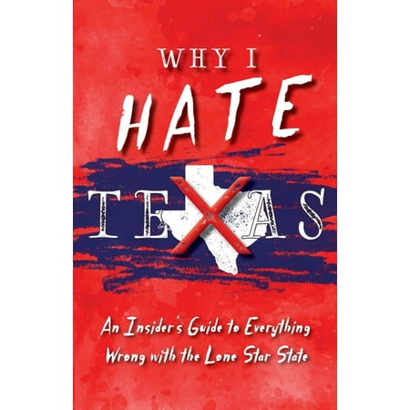 Why I Hate Texas : A Insider's Guide to Everything Wrong with the Lone Star State (Paperback)