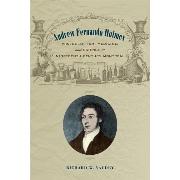 Andrew Fernando Holmes: Protestantism, Medicine, and Science in Nineteenth-Century Montreal (Hardcover)